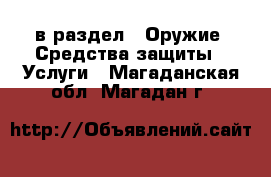  в раздел : Оружие. Средства защиты » Услуги . Магаданская обл.,Магадан г.